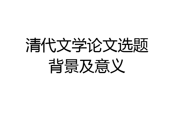 清代文学论文选题背景及意义