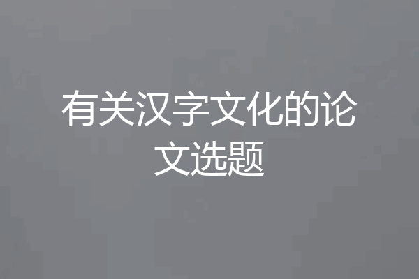 有关汉字文化的论文选题