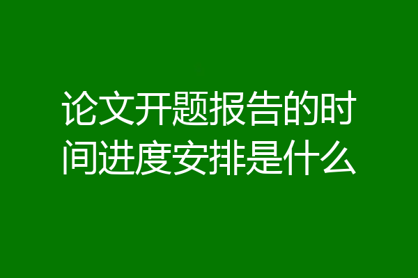 论文开题报告的时间进度安排是什么