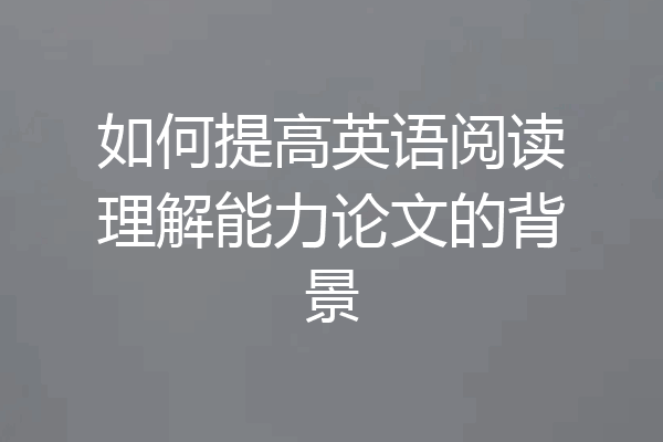 如何提高英语阅读理解能力论文的背景