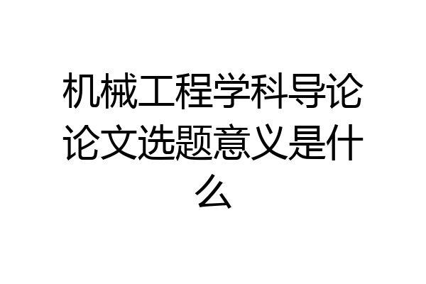 机械工程学科导论论文选题意义是什么