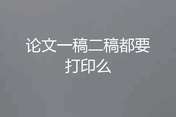 论文一稿二稿都要打印么