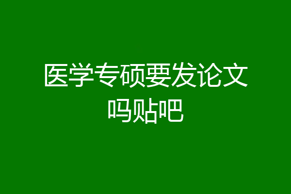 医学专硕要发论文吗贴吧