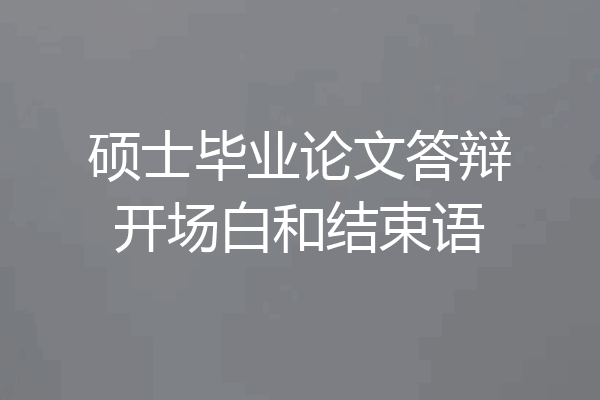 硕士毕业论文答辩开场白和结束语