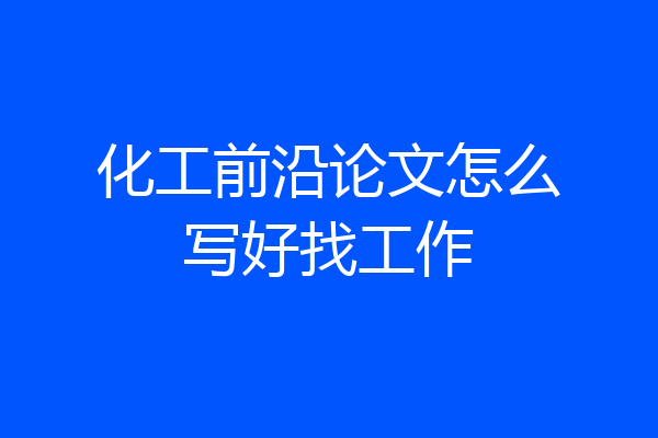 化工前沿论文怎么写好找工作