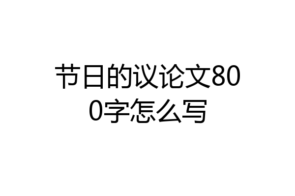 节日的议论文800字怎么写