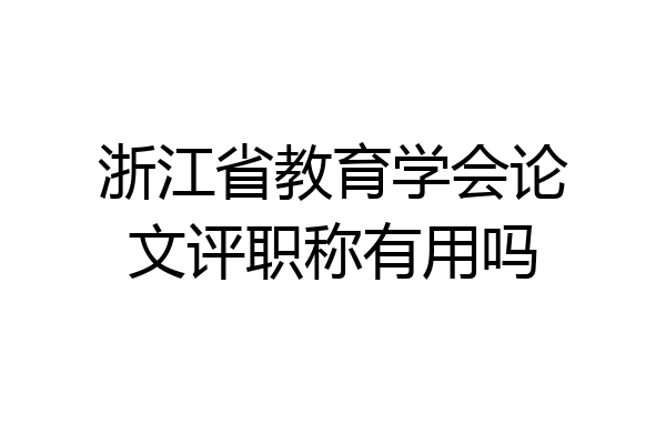 浙江省教育学会论文评职称有用吗