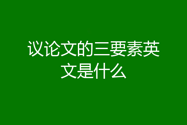 议论文的三要素英文是什么