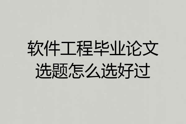 软件工程毕业论文选题怎么选好过
