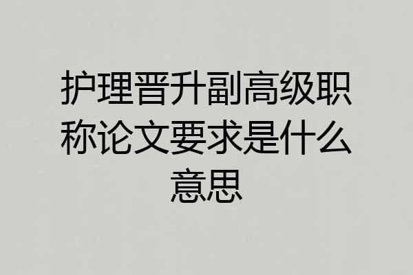 护理晋升副高级职称论文要求是什么意思