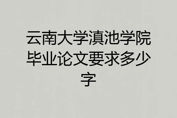云南大学滇池学院毕业论文要求多少字