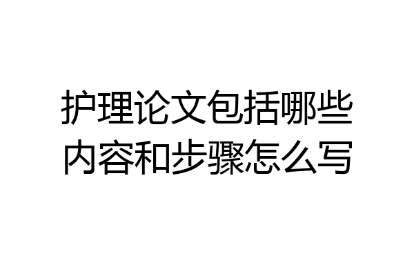 护理论文包括哪些内容和步骤怎么写