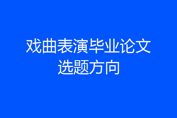 戏曲表演毕业论文选题方向