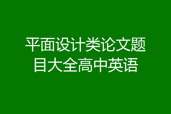 平面设计类论文题目大全高中英语