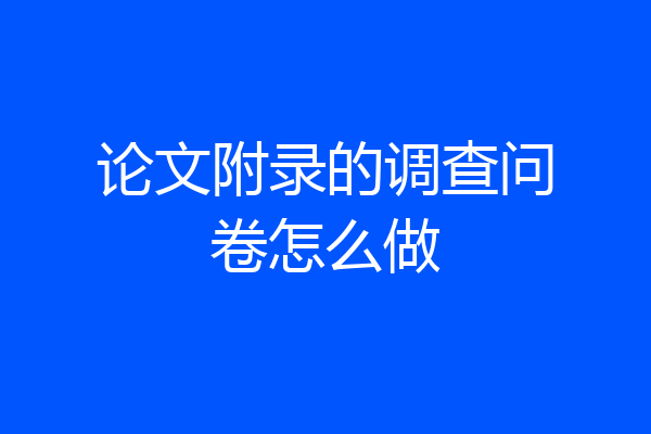 论文附录的调查问卷怎么做