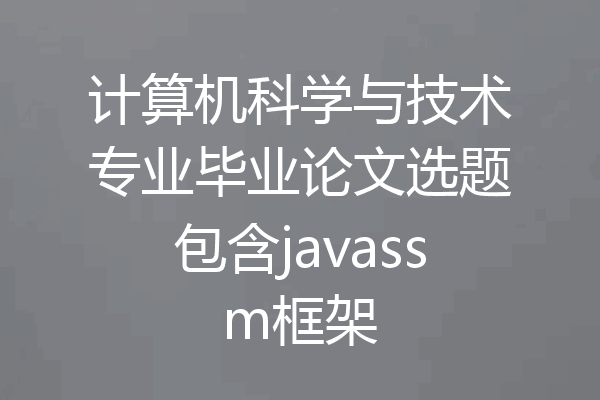 计算机科学与技术专业毕业论文选题包含javassm框架