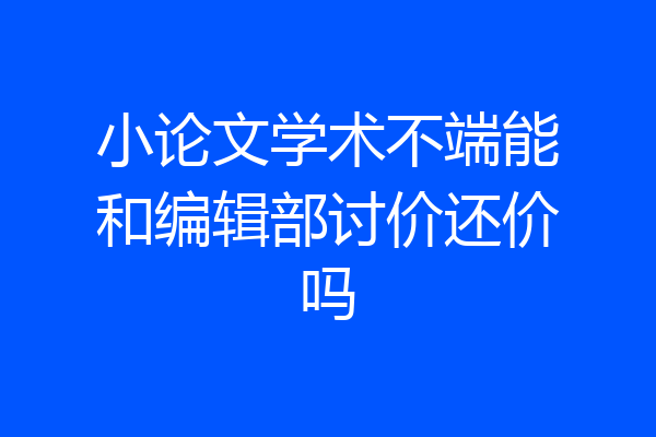 小论文学术不端能和编辑部讨价还价吗