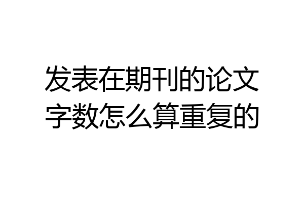 发表在期刊的论文字数怎么算重复的