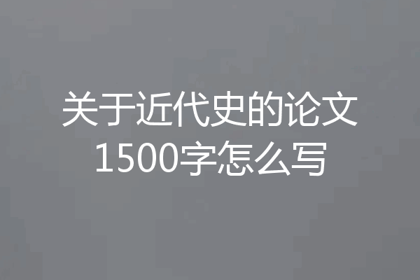 关于近代史的论文1500字怎么写
