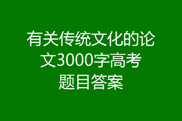 有关传统文化的论文3000字高考题目答案