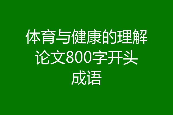体育与健康的理解论文800字开头成语