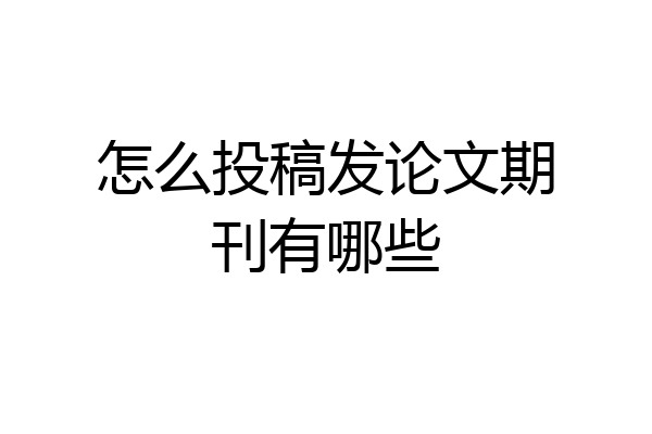 怎么投稿发论文期刊有哪些