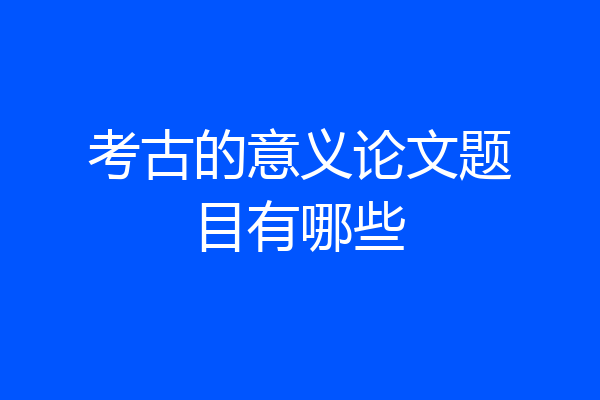 考古的意义论文题目有哪些