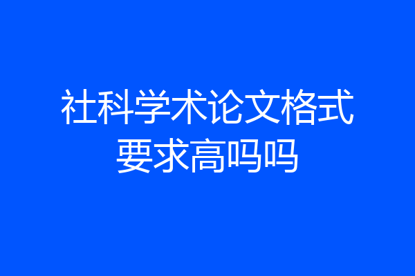 社科学术论文格式要求高吗吗