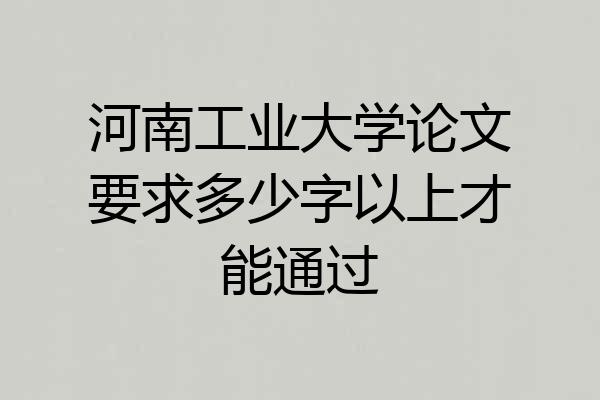 河南工业大学论文要求多少字以上才能通过
