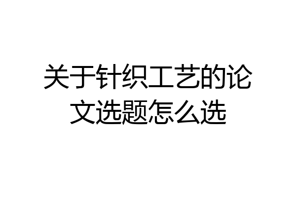 关于针织工艺的论文选题怎么选