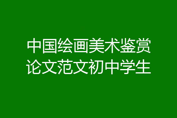 中国绘画美术鉴赏论文范文初中学生