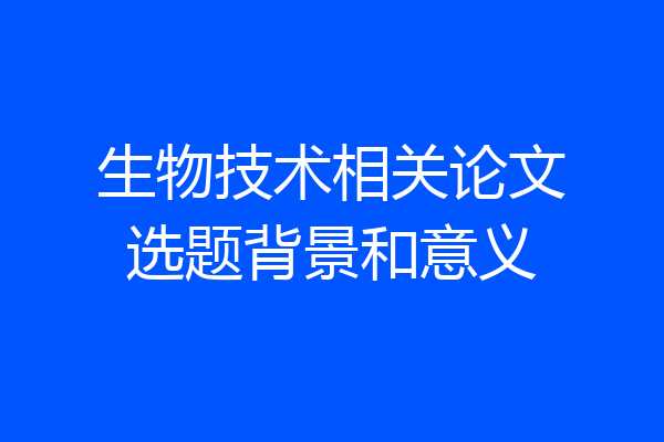 生物技术相关论文选题背景和意义