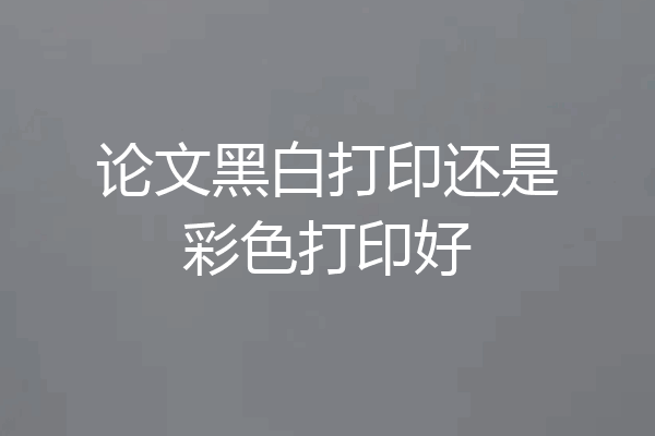 论文黑白打印还是彩色打印好