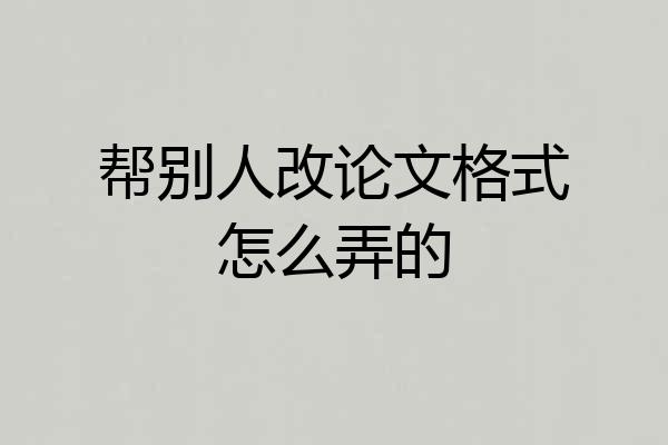 帮别人改论文格式怎么弄的