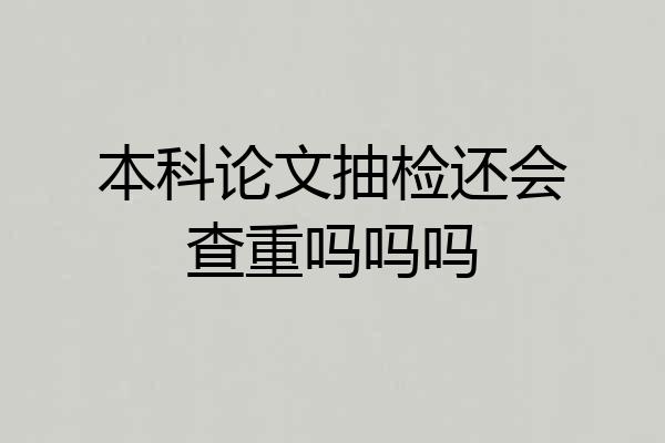 本科论文抽检还会查重吗吗吗