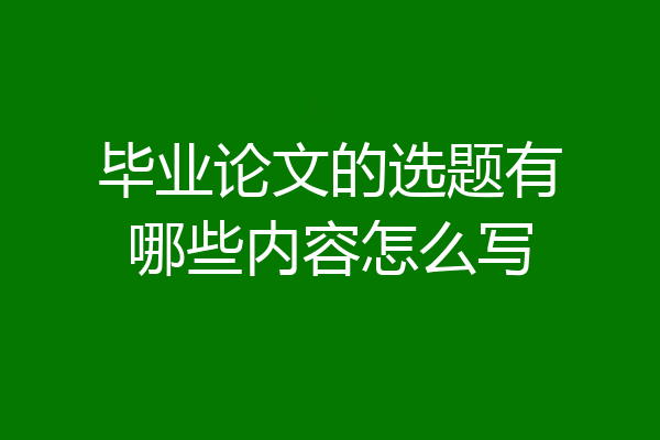 毕业论文的选题有哪些内容怎么写