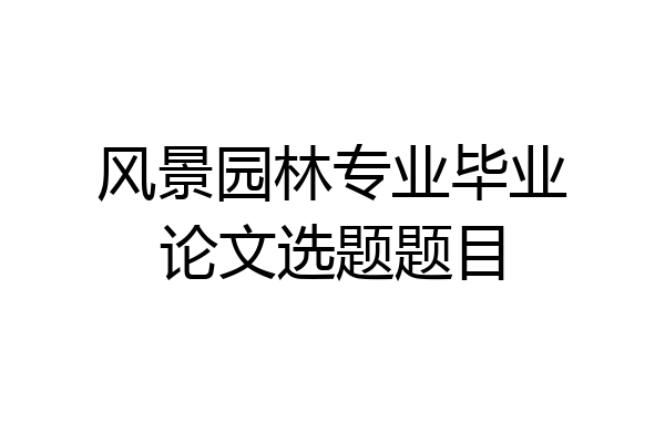 风景园林专业毕业论文选题题目