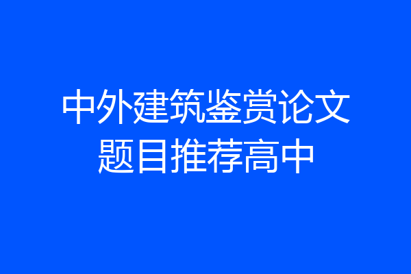 中外建筑鉴赏论文题目推荐高中