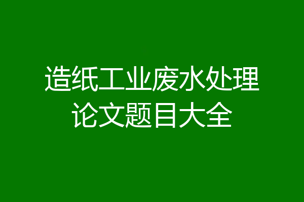 造纸工业废水处理论文题目大全
