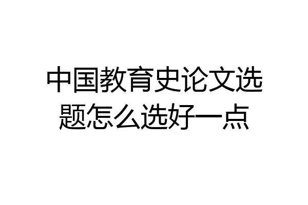 中国教育史论文选题怎么选好一点
