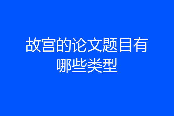 故宫的论文题目有哪些类型