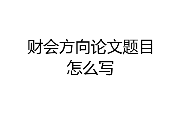 财会方向论文题目怎么写