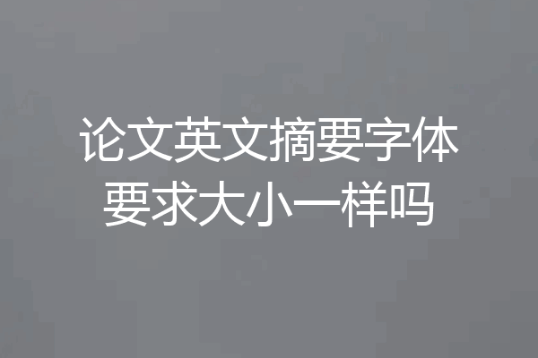 论文英文摘要字体要求大小一样吗