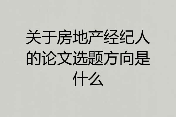 关于房地产经纪人的论文选题方向是什么