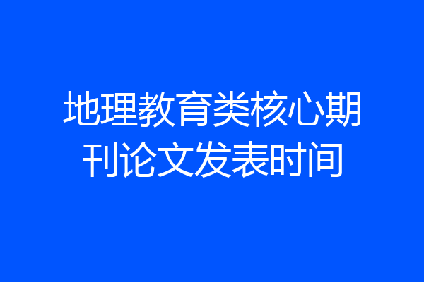地理教育类核心期刊论文发表时间