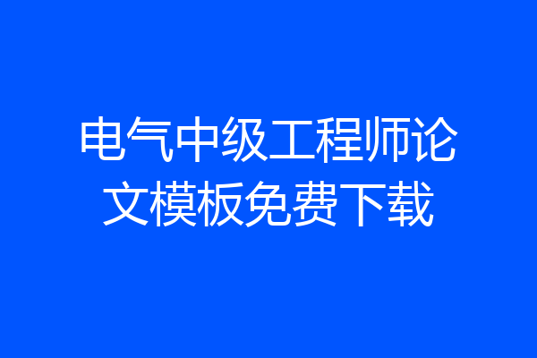 电气中级工程师论文模板免费下载