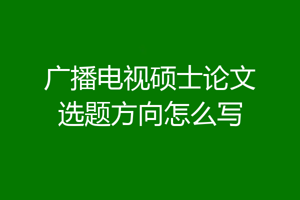 广播电视硕士论文选题方向怎么写