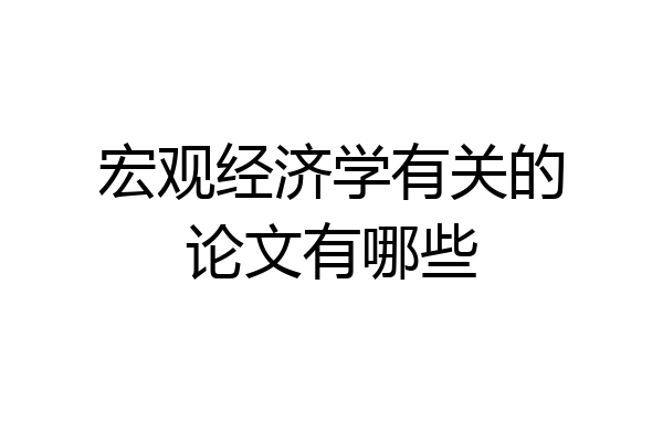 宏观经济学有关的论文有哪些