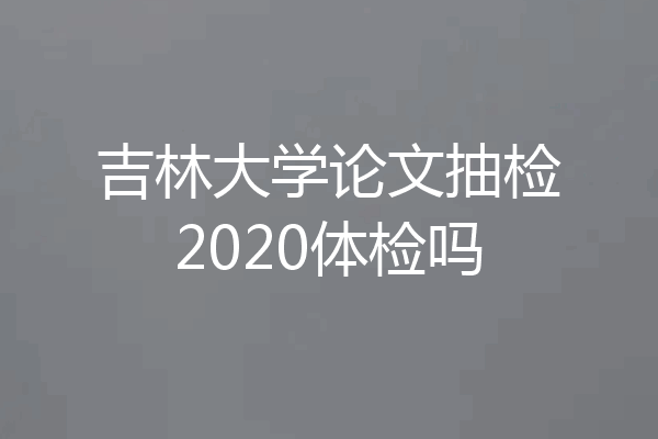 吉林大学论文抽检2020体检吗