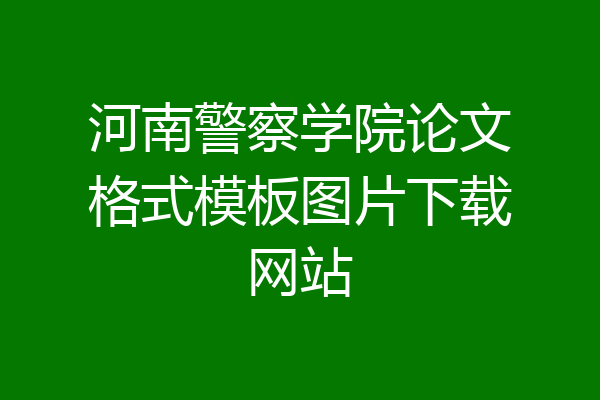 河南警察学院论文格式模板图片下载网站